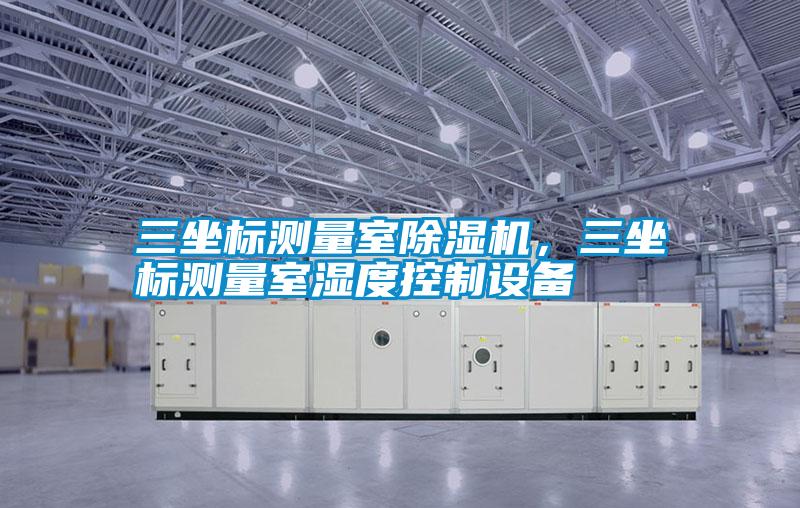 三坐标测量室草莓视频APP在线观看，三坐标测量室湿度控制设备