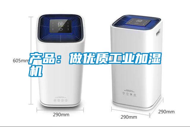 产品：做优质工业加湿机