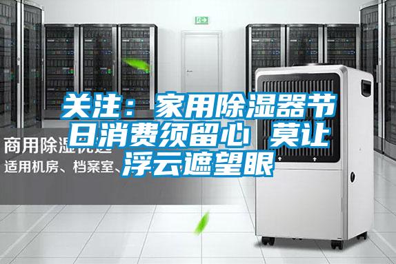 关注：家用除湿器节日消费须留心 莫让浮云遮望眼