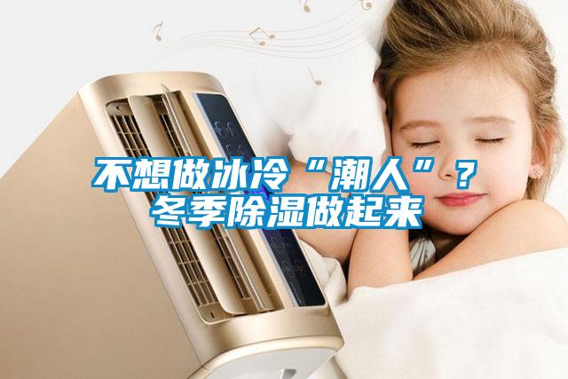 不想做冰冷“潮人”？冬季除湿做起来