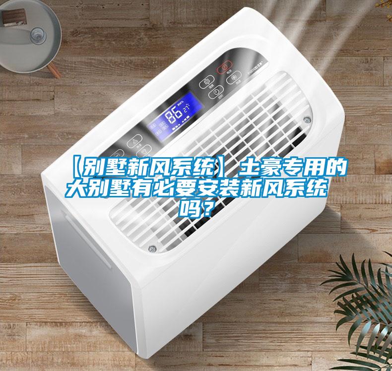 【别墅新风系统】土豪专用的大别墅有必要安装新风系统吗？