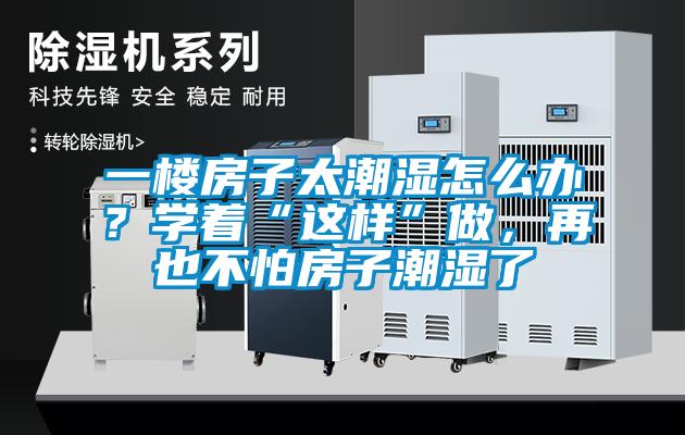 一楼房子太潮湿怎么办？学着“这样”做，再也不怕房子潮湿了