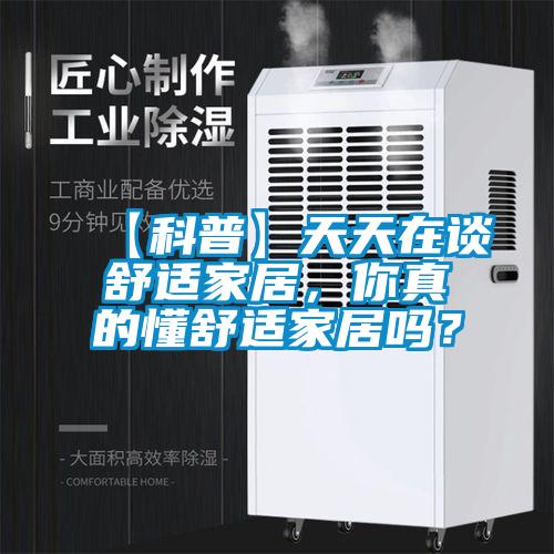 【科普】天天在谈舒适家居，你真的懂舒适家居吗？