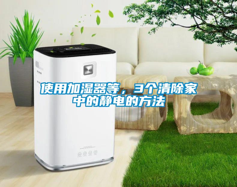 使用加湿器等，3个清除家中的静电的方法