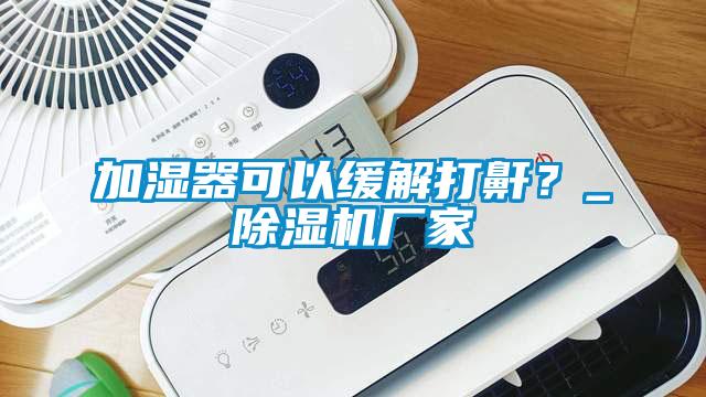 加湿器可以缓解打鼾？_草莓视频APP在线观看厂家
