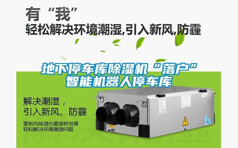 地下停车库草莓视频APP在线观看“落户”智能机器人停车库
