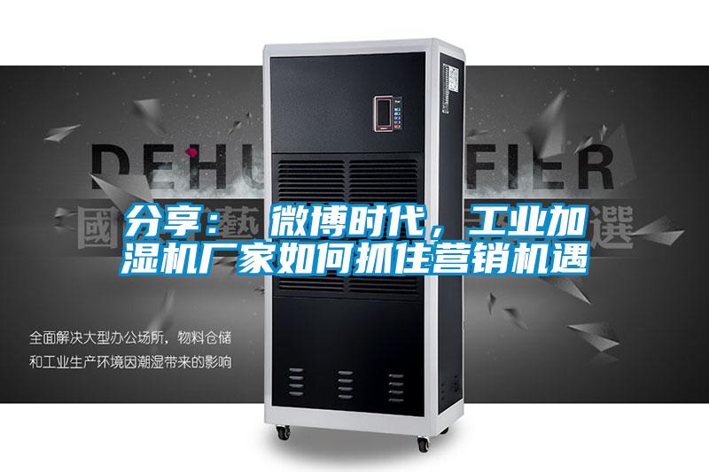 分享： 微博时代，工业加湿机厂家如何抓住营销机遇