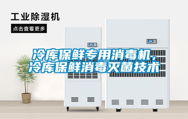 冷库保鲜专用消毒机，冷库保鲜消毒灭菌技术