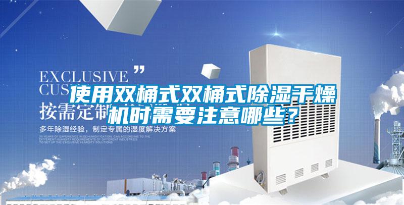 使用双桶式双桶式除湿干燥机时需要注意哪些？