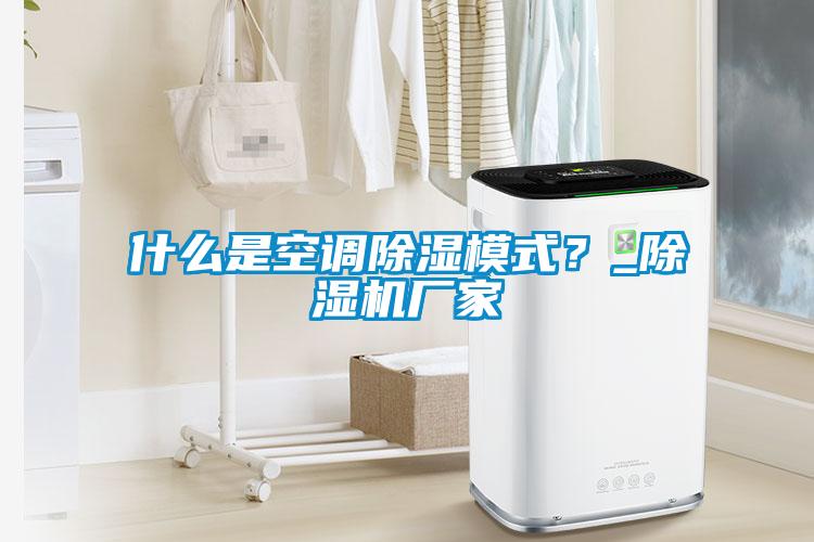 什么是空调除湿模式？_草莓视频APP在线观看厂家