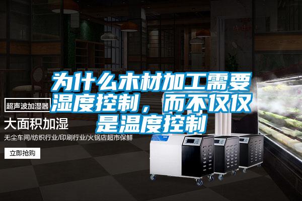 为什么木材加工需要湿度控制，而不仅仅是温度控制
