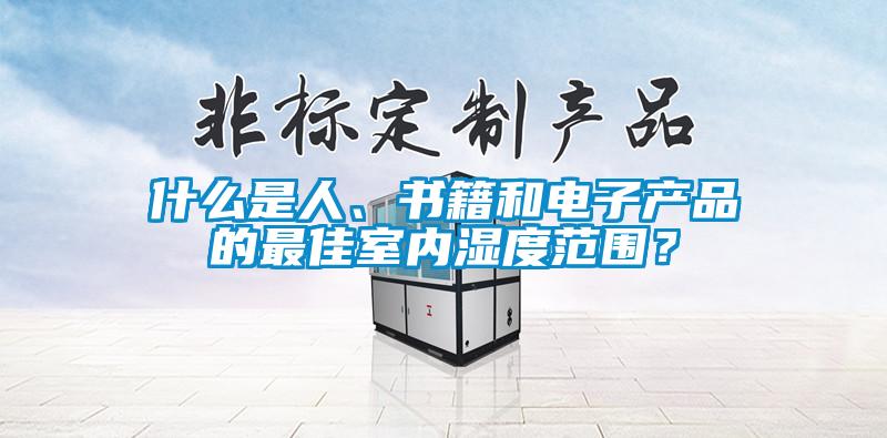 什么是人、书籍和电子产品的最佳室内湿度范围？