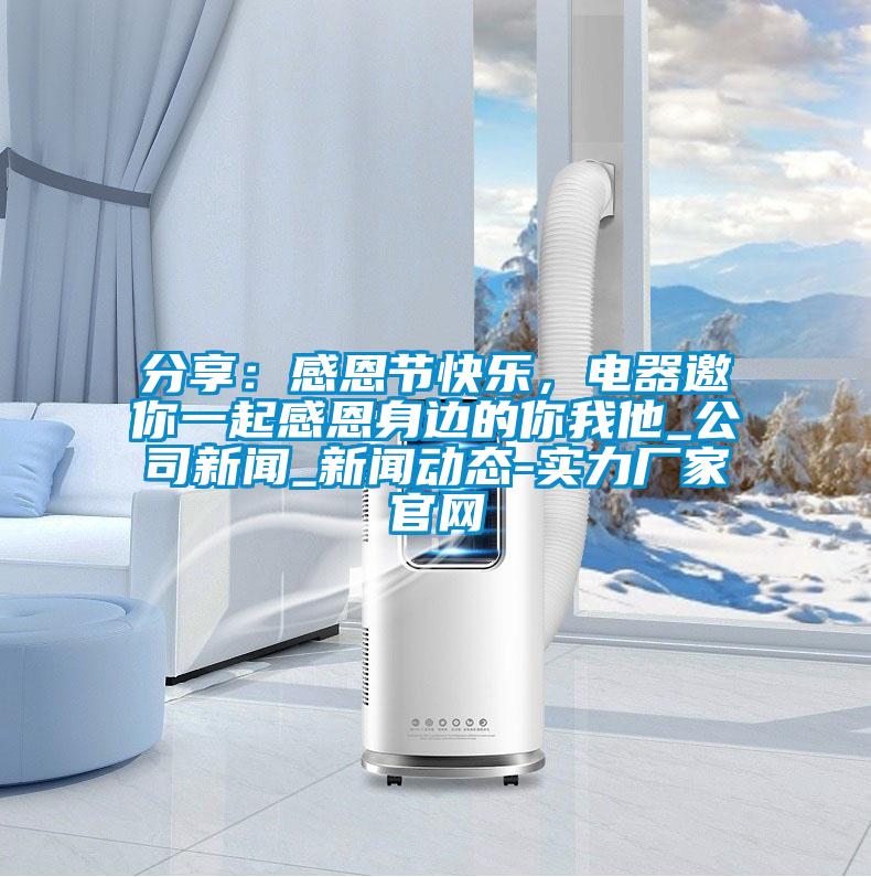 分享：感恩节快乐，电器邀你一起感恩身边的你我他_公司新闻_新闻动态-实力厂家官网