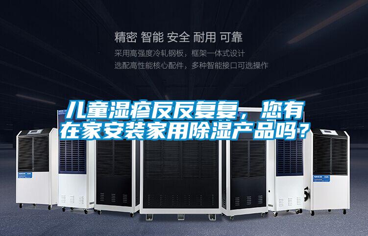 儿童湿疹反反复复，您有在家安装家用除湿产品吗？