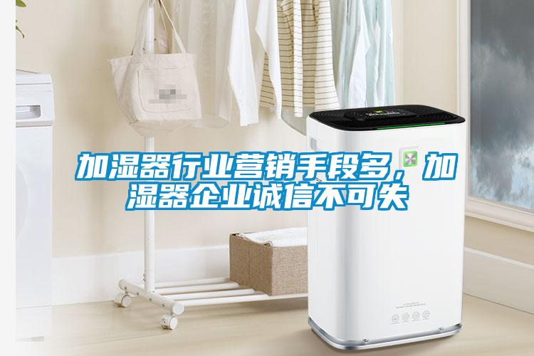 加湿器行业营销手段多，加湿器企业诚信不可失