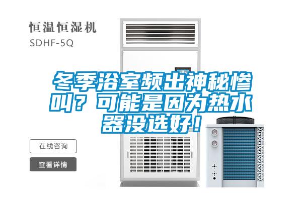 冬季浴室频出神秘惨叫？可能是因为热水器没选好！