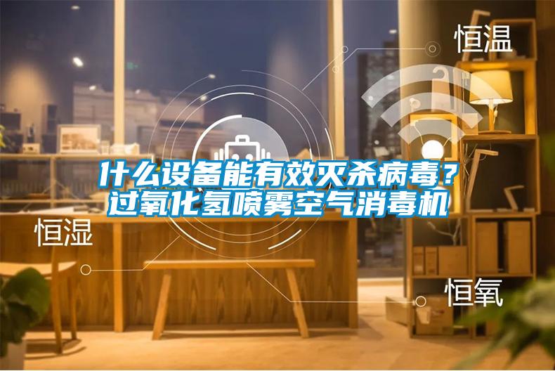 什么设备能有效灭杀病毒？过氧化氢喷雾空气消毒机
