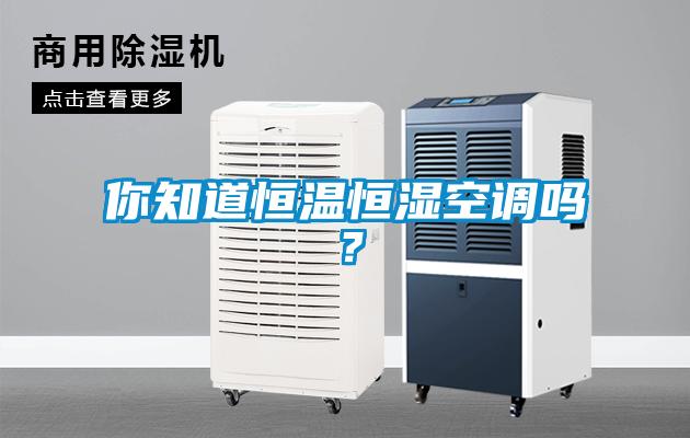 你知道恒温恒湿空调吗？