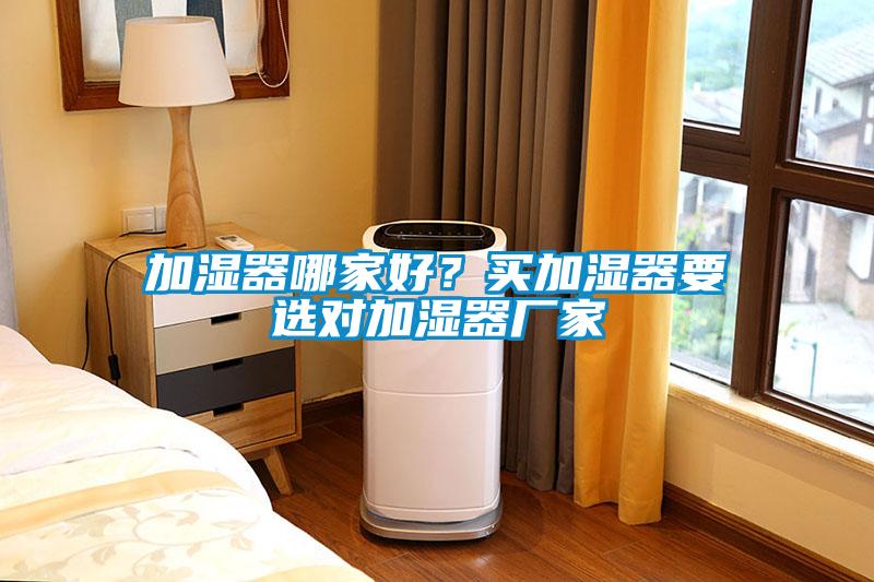 加湿器哪家好？买加湿器要选对加湿器厂家