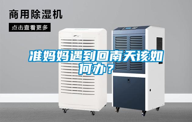 准妈妈遇到回南天该如何办？