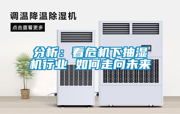 分析：看危机下抽湿机行业 如何走向未来