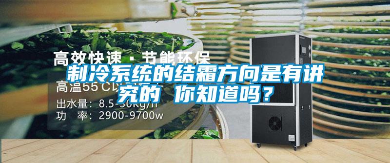 制冷系统的结霜方向是有讲究的 你知道吗？