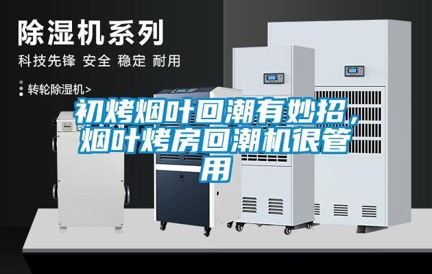 初烤烟叶回潮有妙招，烟叶烤房回潮机很管用