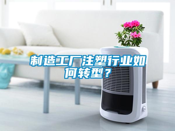 制造工厂注塑行业如何转型？