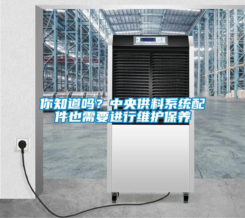 你知道吗？中央供料系统配件也需要进行维护保养