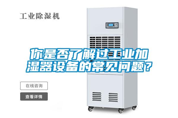 你是否了解过工业加湿器设备的常见问题？