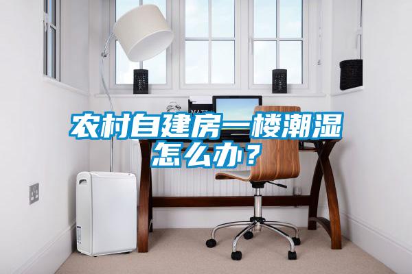 农村自建房一楼潮湿怎么办？