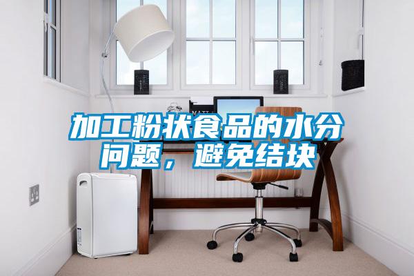 加工粉状食品的水分问题，避免结块