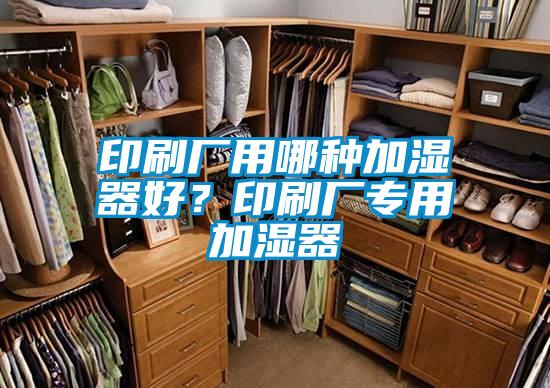 印刷厂用哪种加湿器好？印刷厂专用加湿器