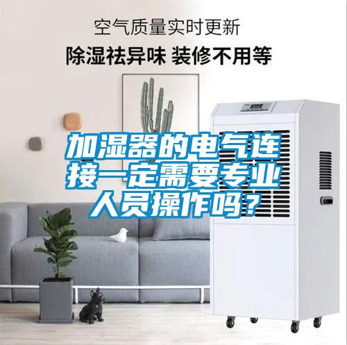 加湿器的电气连接一定需要专业人员操作吗？