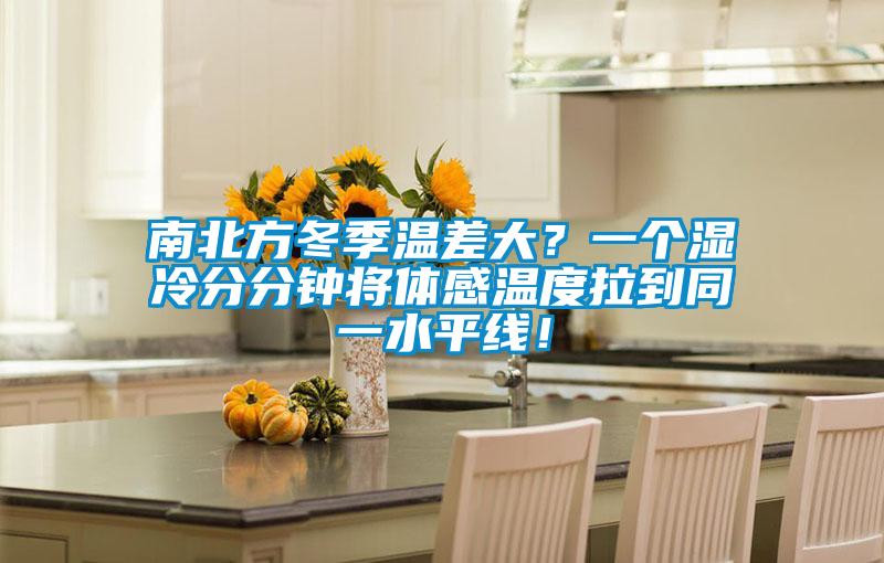 南北方冬季温差大？一个湿冷分分钟将体感温度拉到同一水平线！