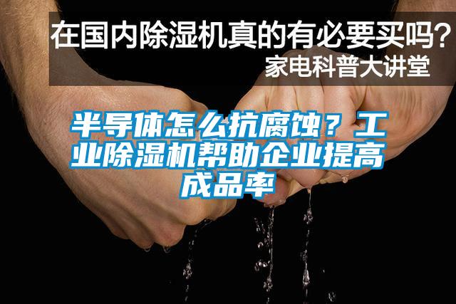半导体怎么抗腐蚀？工业草莓视频APP在线观看帮助企业提高成品率
