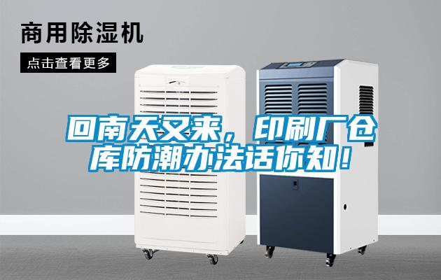 回南天又来，印刷厂仓库防潮办法话你知！