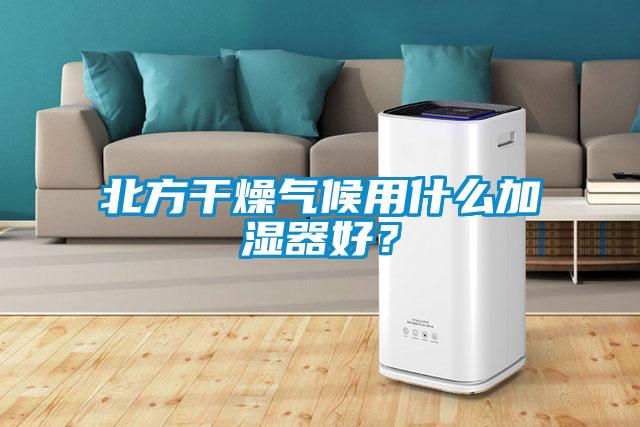 北方干燥气候用什么加湿器好？