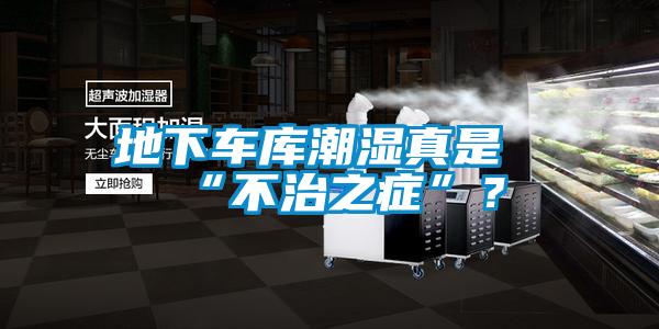 地下车库潮湿真是“不治之症”？