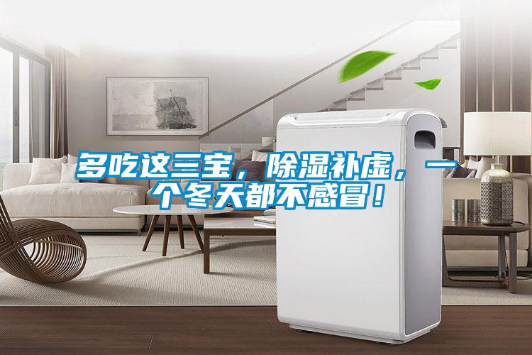 多吃这三宝，除湿补虚，一个冬天都不感冒！
