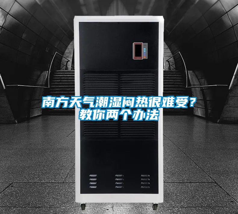 南方天气潮湿闷热很难受？教你两个办法