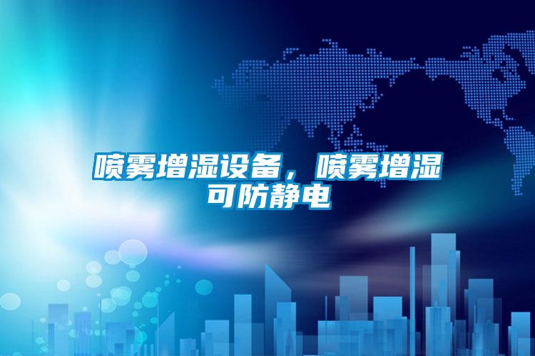 喷雾增湿设备，喷雾增湿可防静电