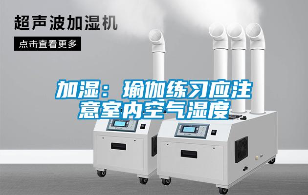 加湿：瑜伽练习应注意室内空气湿度