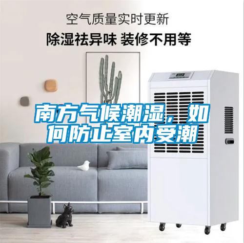 南方气候潮湿，如何防止室内受潮