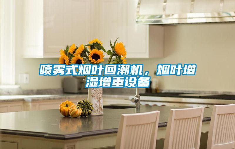 喷雾式烟叶回潮机，烟叶增湿增重设备