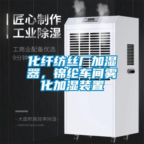 化纤纺丝厂加湿器，锦纶车间雾化加湿装置