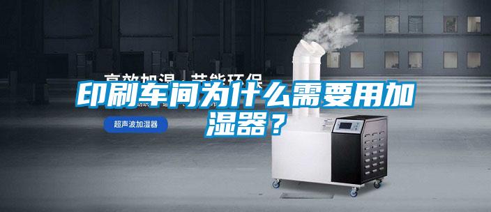 印刷车间为什么需要用加湿器？