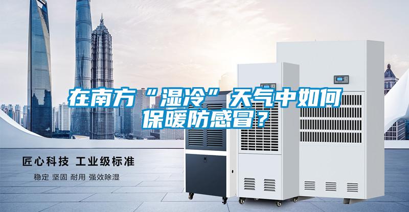 在南方“湿冷”天气中如何保暖防感冒？