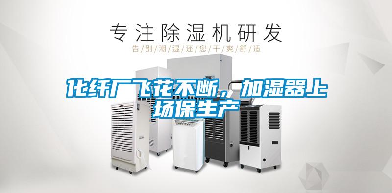 化纤厂飞花不断，加湿器上场保生产