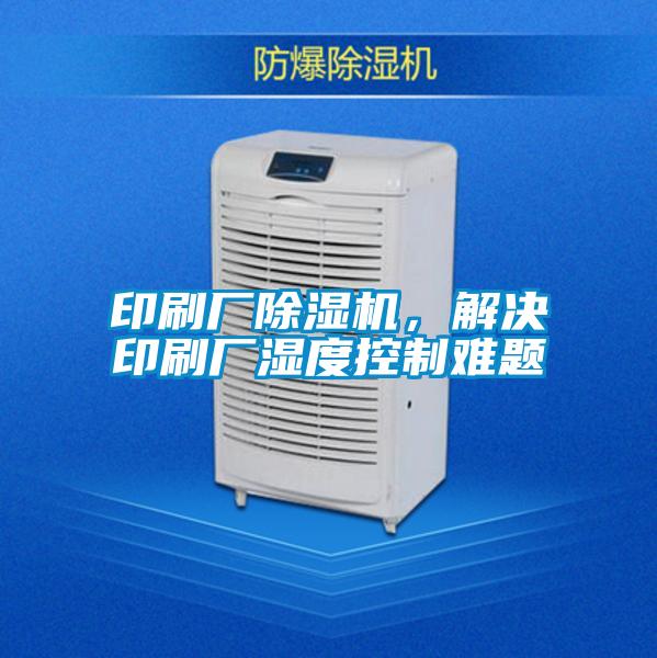 印刷厂草莓视频APP在线观看，解决印刷厂湿度控制难题
